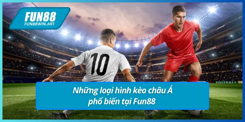 Tổng hợp những loại hình kèo châu Á Fun88 thịnh hành